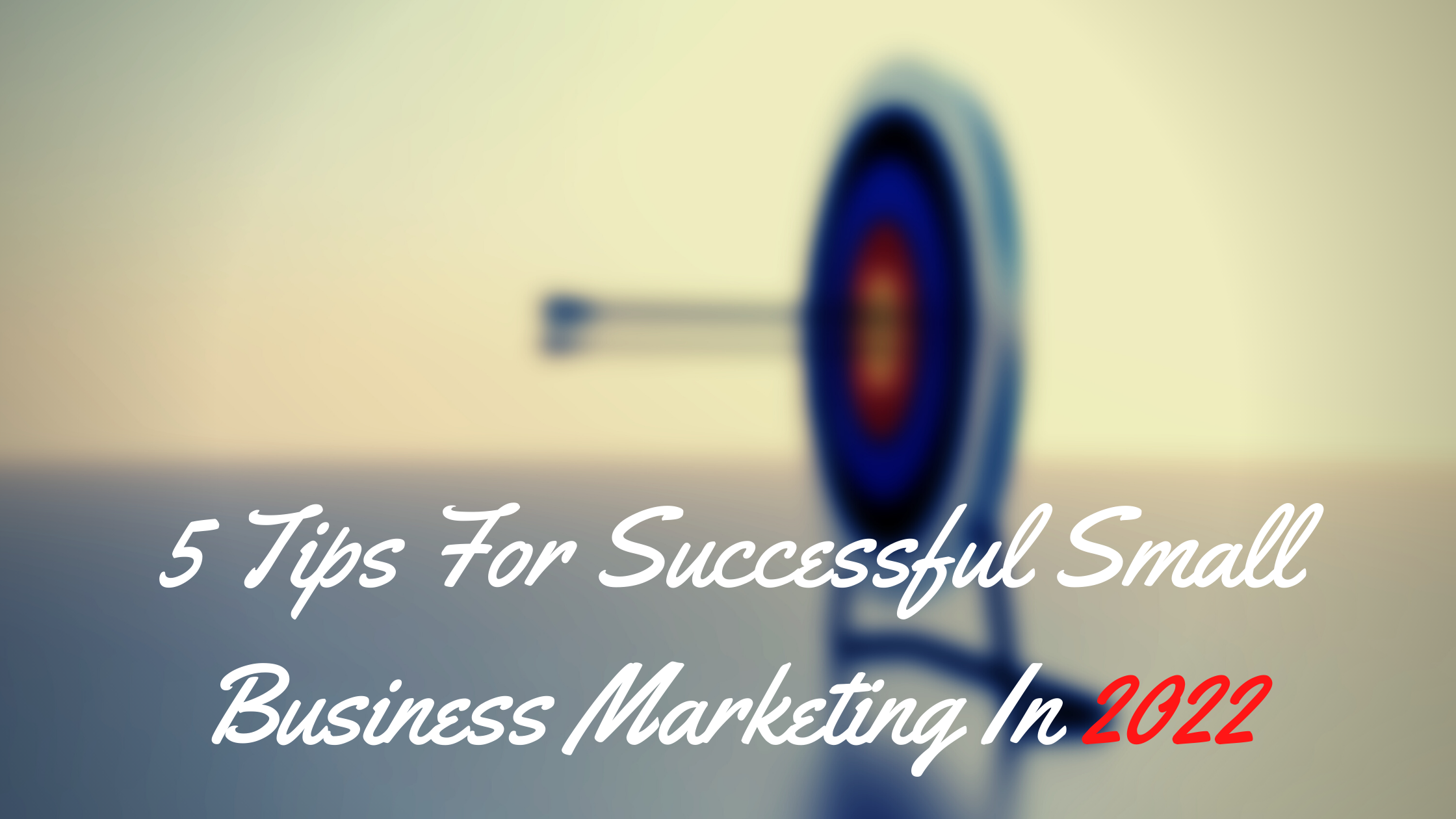 5 Tips For Successful Small Business Marketing In 2022